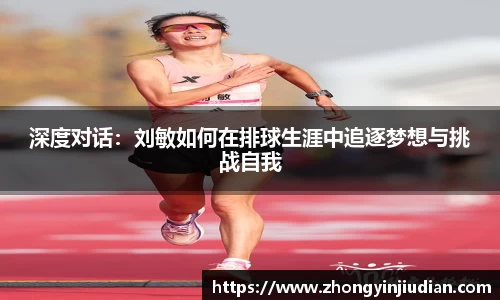 深度对话：刘敏如何在排球生涯中追逐梦想与挑战自我
