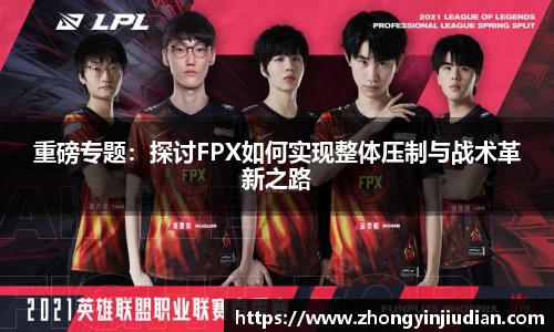 重磅专题：探讨FPX如何实现整体压制与战术革新之路