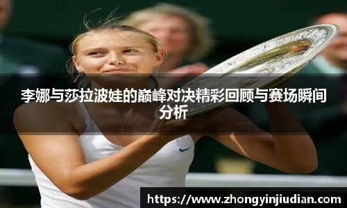 李娜与莎拉波娃的巅峰对决精彩回顾与赛场瞬间分析