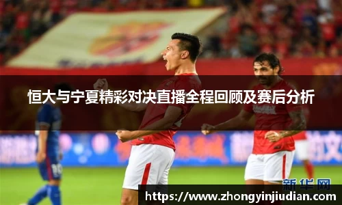恒大与宁夏精彩对决直播全程回顾及赛后分析