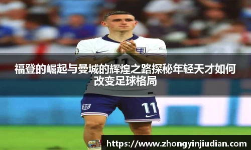 福登的崛起与曼城的辉煌之路探秘年轻天才如何改变足球格局