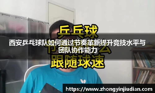 西安乒乓球队如何通过节奏革新提升竞技水平与团队协作能力
