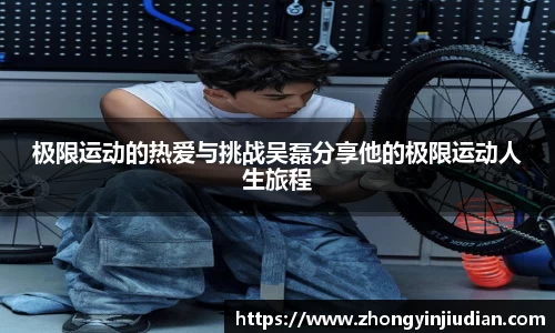 极限运动的热爱与挑战吴磊分享他的极限运动人生旅程