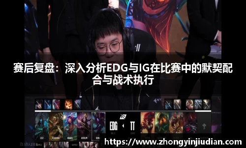 赛后复盘：深入分析EDG与IG在比赛中的默契配合与战术执行