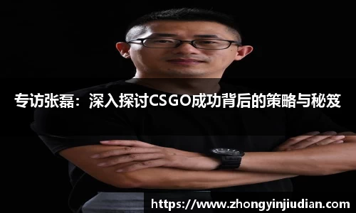 专访张磊：深入探讨CSGO成功背后的策略与秘笈